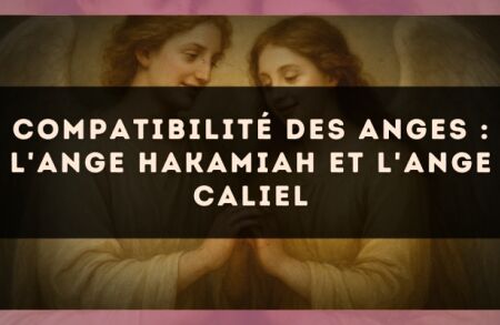 Compatibilité des anges : l'Ange Hakamiah et l'Ange Caliel