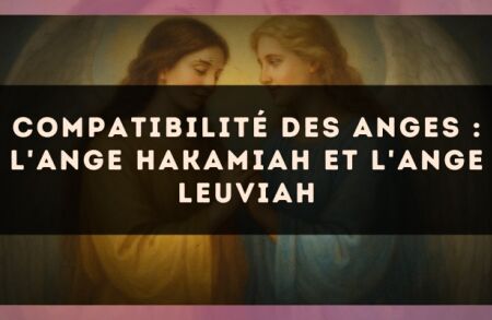 Compatibilité des anges : l'Ange Hakamiah et l'Ange Leuviah
