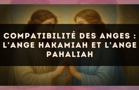 Compatibilité des anges : l'Ange Hakamiah et l'Ange Pahaliah