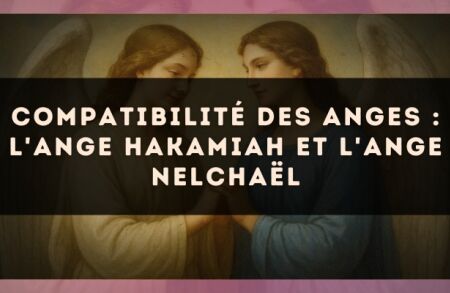 Compatibilité des anges : l'Ange Hakamiah et l'Ange Nelchaël