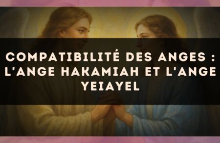 Compatibilité des anges : l'Ange Hakamiah et l'Ange Yeiayel
