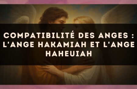 Compatibilité des anges : l'Ange Hakamiah et l'Ange Haheuiah
