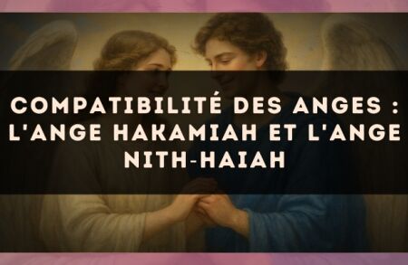 Compatibilité des anges : l'Ange Hakamiah et l'Ange Nith?Haiah