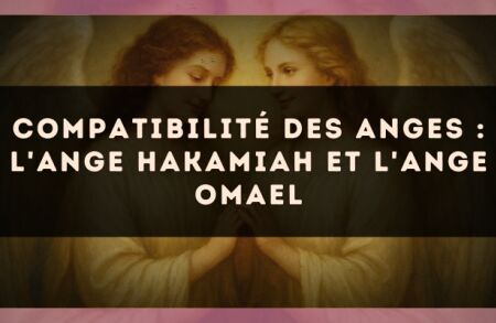 Compatibilité des anges : l'Ange Hakamiah et l'Ange Omael