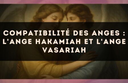 Compatibilité des anges : l'Ange Hakamiah et l'Ange Vasariah