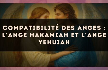 Compatibilité des anges : l'Ange Hakamiah et l'Ange Yehuiah