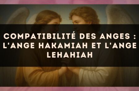 Compatibilité des anges : l'Ange Hakamiah et l'Ange Lehahiah