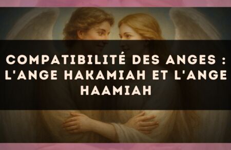 Compatibilité des anges : l'Ange Hakamiah et l'Ange Haamiah