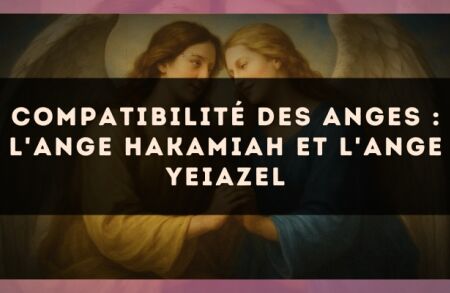 Compatibilité des anges : l'Ange Hakamiah et l'Ange Yeiazel
