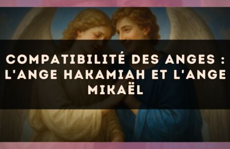 Compatibilité des anges : l'Ange Hakamiah et l'Ange Mikaël