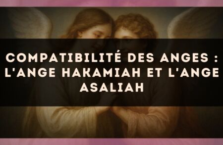 Compatibilité des anges : l'Ange Hakamiah et l'Ange Asaliah