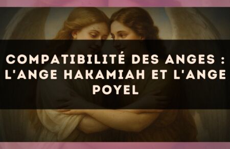 Compatibilité des anges : l'Ange Hakamiah et l'Ange Poyel