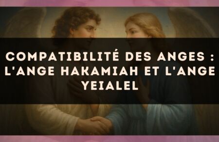 Compatibilité des anges : l'Ange Hakamiah et l'Ange Yeialel