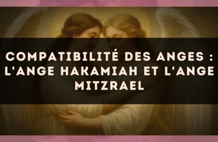 Compatibilité des anges : l'Ange Hakamiah et l'Ange Mitzrael