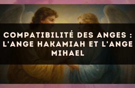 Compatibilité des anges : l'Ange Hakamiah et l'Ange Mihael