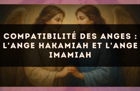 Compatibilité des anges : l'Ange Hakamiah et l'Ange Imamiah