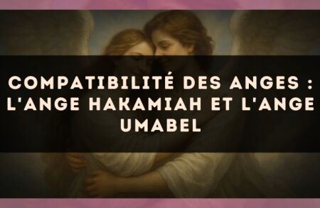 Compatibilité des anges : l'Ange Hakamiah et l'Ange Umabel