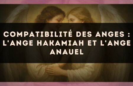 Compatibilité des anges : l'Ange Hakamiah et l'Ange Anauel