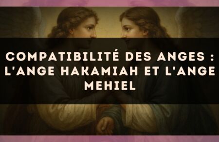 Compatibilité des anges : l'Ange Hakamiah et l'Ange Mehiel
