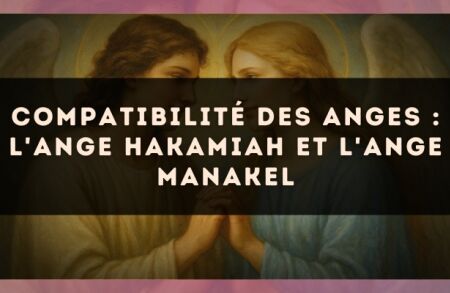 Compatibilité des anges : l'Ange Hakamiah et l'Ange Manakel