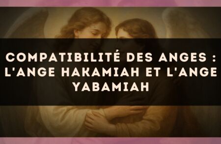 Compatibilité des anges : l'Ange Hakamiah et l'Ange Yabamiah