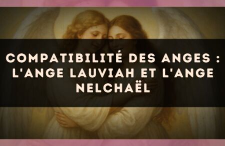 Compatibilité des anges : l'Ange Lauviah et l'Ange Nelchaël