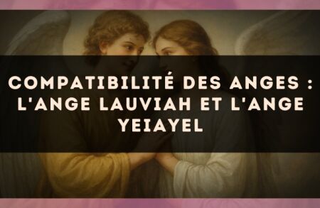 Compatibilité des anges : l'Ange Lauviah et l'Ange Yeiayel