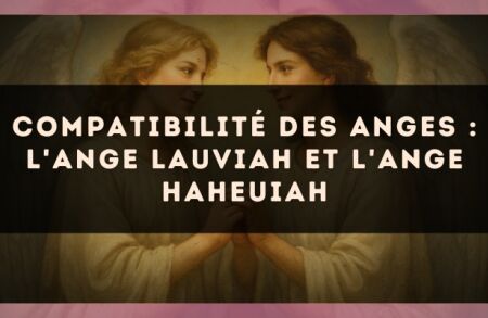 Compatibilité des anges : l'Ange Lauviah et l'Ange Haheuiah