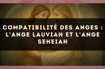 Compatibilité des anges : l'Ange Lauviah et l'Ange Seheiah