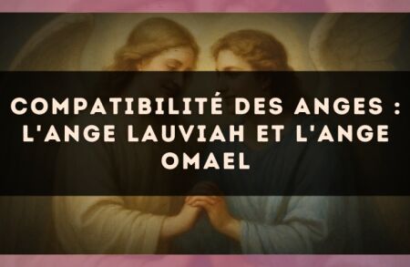 Compatibilité des anges : l'Ange Lauviah et l'Ange Omael