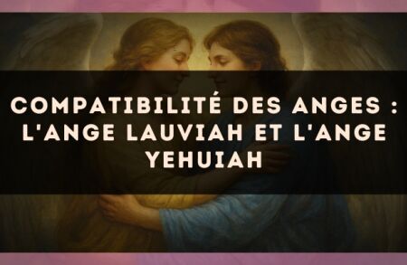 Compatibilité des anges : l'Ange Lauviah et l'Ange Yehuiah