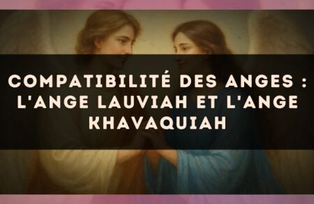 Compatibilité des anges : l'Ange Lauviah et l'Ange Khavaquiah