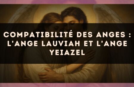 Compatibilité des anges : l'Ange Lauviah et l'Ange Yeiazel