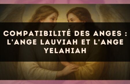 Compatibilité des anges : l'Ange Lauviah et l'Ange Yelahiah