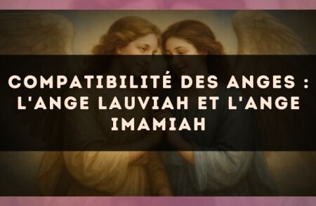 Compatibilité des anges : l'Ange Lauviah et l'Ange Imamiah