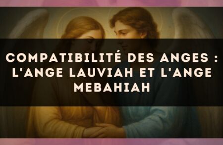 Compatibilité des anges : l'Ange Lauviah et l'Ange Mebahiah