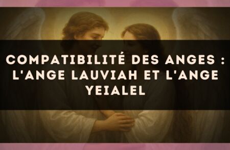 Compatibilité des anges : l'Ange Lauviah et l'Ange Yeialel