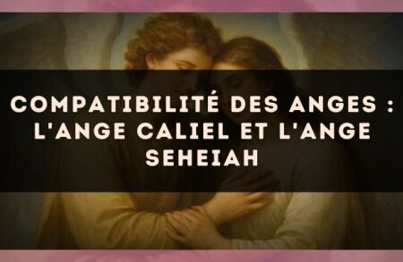 Compatibilité des anges : l'Ange Caliel et l'Ange Seheiah