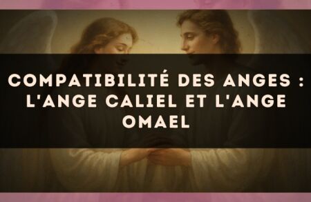 Compatibilité des anges : l'Ange Caliel et l'Ange Omael