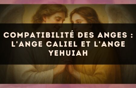 Compatibilité des anges : l'Ange Caliel et l'Ange Yehuiah