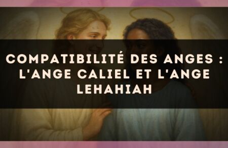 Compatibilité des anges : l'Ange Caliel et l'Ange Lehahiah
