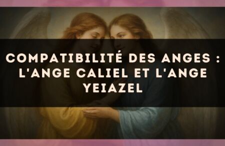 Compatibilité des anges : l'Ange Caliel et l'Ange Yeiazel