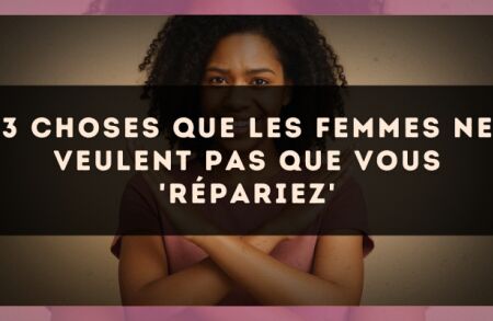 3 choses que les femmes ne veulent pas que vous 'répariez'