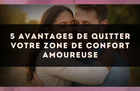 5 avantages de quitter votre zone de confort amoureuse