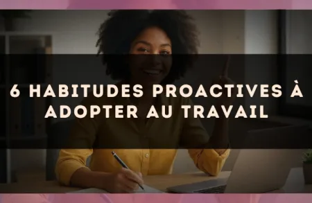 6 habitudes proactives à adopter au travail