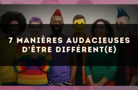 7 manières audacieuses d'être différent(e)