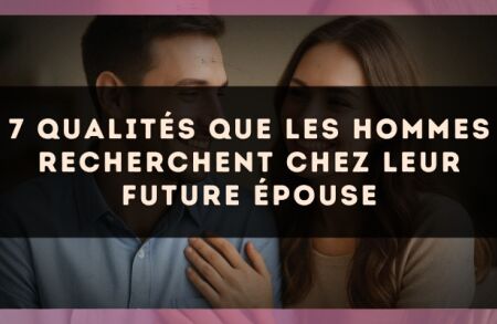 7 qualités que les hommes recherchent chez leur future épouse