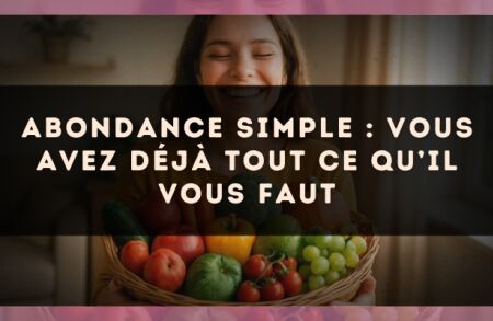 Abondance simple : vous avez déjà tout ce qu’il vous faut