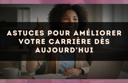Astuces pour améliorer votre carrière dès aujourd'hui