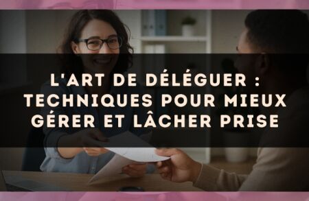 L'art de déléguer : techniques pour mieux gérer et lâcher prise